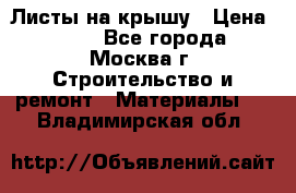 Листы на крышу › Цена ­ 100 - Все города, Москва г. Строительство и ремонт » Материалы   . Владимирская обл.